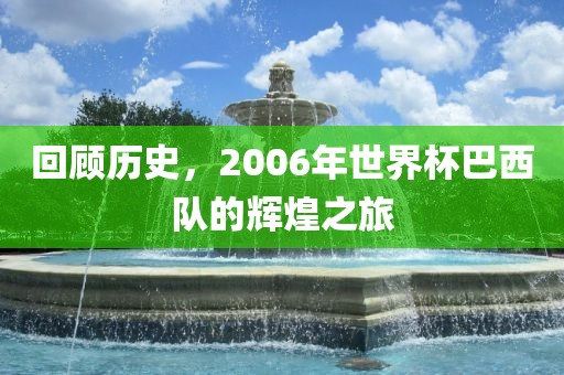回顾历史，2006年世界杯巴西队的辉煌之旅