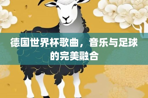 德国世界杯歌曲，音乐与足球的完美融合