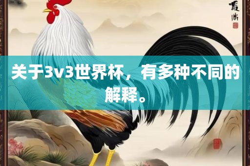关于3v3世界杯，有多种不同的解释。