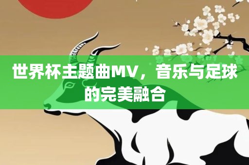 世界杯主题曲MV，音乐与足球的完美融合