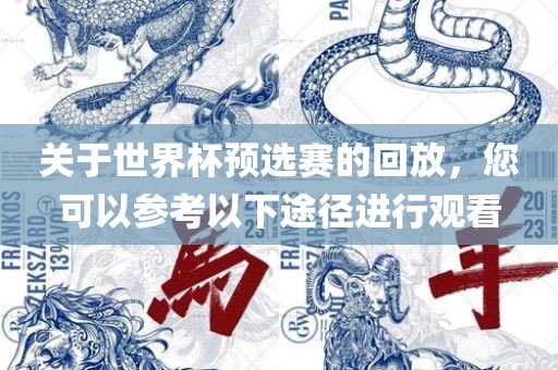 关于世界杯预选赛的回放，您可以参考以下途径进行观看