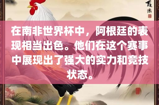 在南非世界杯中，阿根廷的表现相当出色。他们在这个赛事中展现出了强大的实力和竞技状态。
