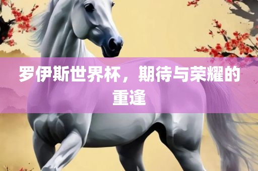 罗伊斯世界杯，期待与荣耀的重逢