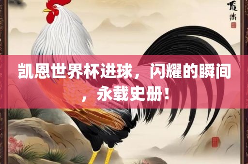 凯恩世界杯进球，闪耀的瞬间，永载史册！