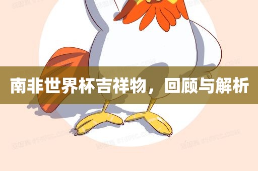 南非世界杯吉祥物，回顾与解析
