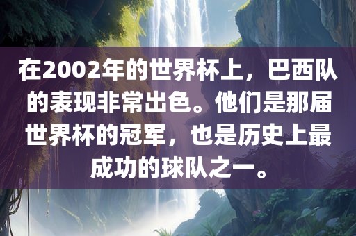 在2002年的世界杯上，巴西队的表现非常出色。他们是那届世界杯的冠军，也是历史上最成功的球队之一。