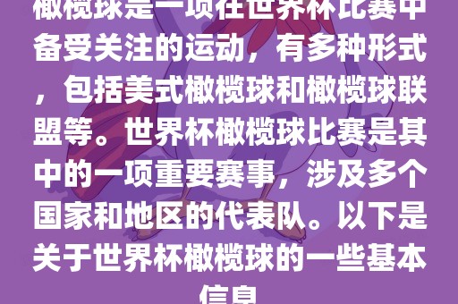 橄榄球是一项在世界杯比赛中备受关注的运动，有多种形式，包括美式橄榄球和橄榄球联盟等。世界杯橄榄球比赛是其中的一项重要赛事，涉及多个国家和地区的代表队。以下是关于世界杯橄榄球的一些基本信息
