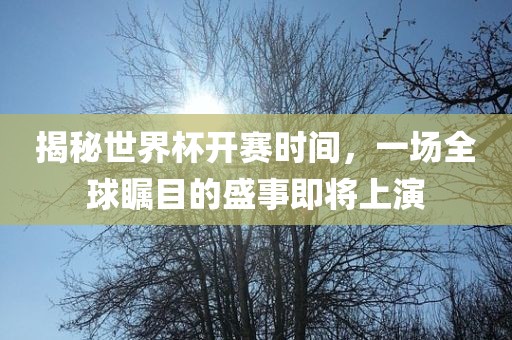揭秘世界杯开赛时间，一场全球瞩目的盛事即将上演