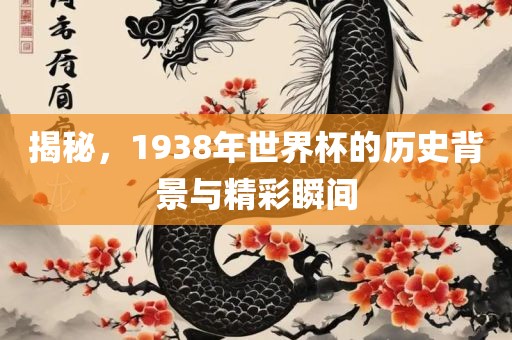 揭秘，1938年世界杯的历史背景与精彩瞬间