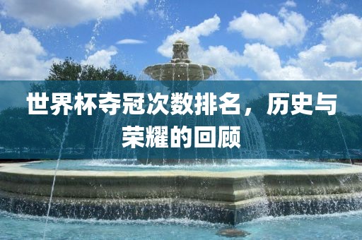 世界杯夺冠次数排名，历史与荣耀的回顾