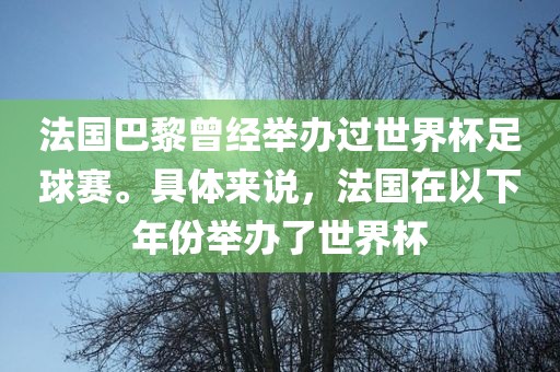 法国巴黎曾经举办过世界杯足球赛。具体来说，法国在以下年份举办了世界杯