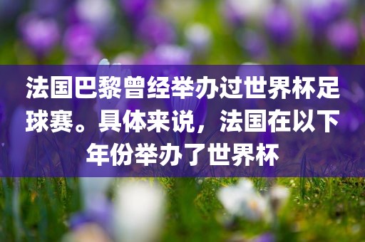 法国巴黎曾经举办过世界杯足球赛。具体来说，法国在以下年份举办了世界杯