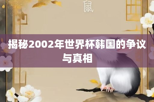 揭秘2002年世界杯韩国的争议与真相