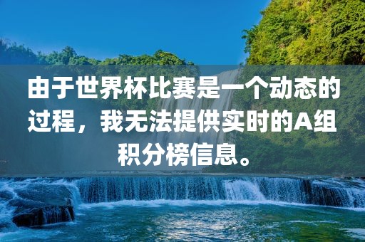由于世界杯比赛是一个动态的过程，我无法提供实时的A组积分榜信息。
