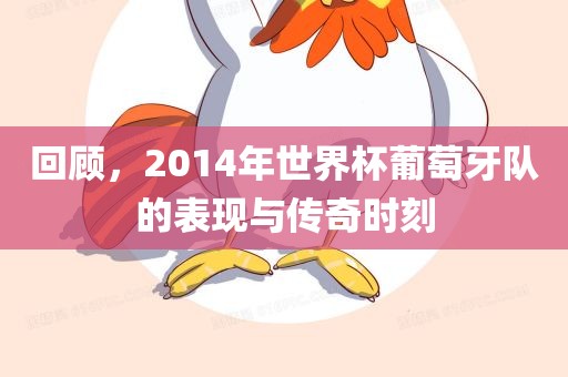 回顾，2014年世界杯葡萄牙队的表现与传奇时刻