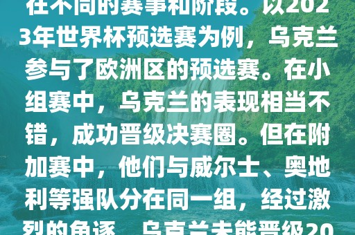 关于乌克兰的世界杯预选赛，存在不同的赛事和阶段。以2023年世界杯预选赛为例，乌克兰参与了欧洲区的预选赛。在小组赛中，乌克兰的表现相当不错，成功晋级决赛圈。但在附加赛中，他们与威尔士、奥地利等强队分在同一组，经过激烈的角逐，乌克兰未能晋级2023年世界杯决赛圈。