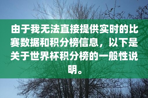 由于我无法直接提供实时的比赛数据和积分榜信息，以下是关于世界杯积分榜的一般性说明。