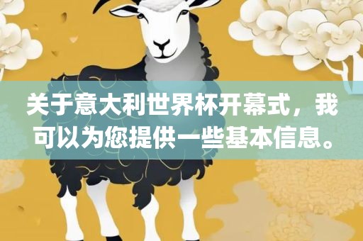 关于意大利世界杯开幕式，我可以为您提供一些基本信息。