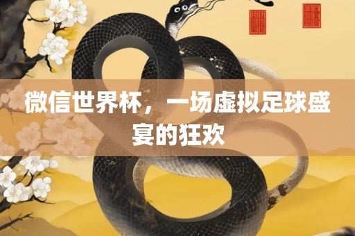 微信世界杯，一场虚拟足球盛宴的狂欢