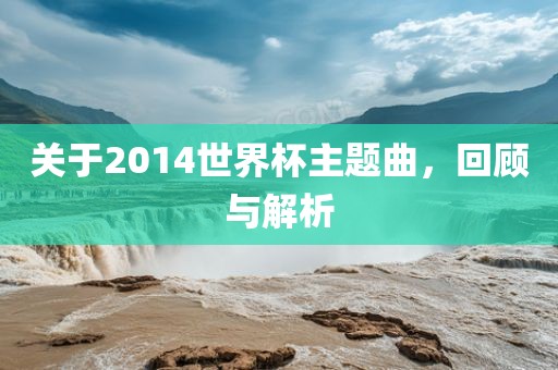 关于2014世界杯主题曲，回顾与解析