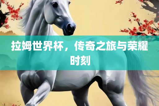 拉姆世界杯，传奇之旅与荣耀时刻