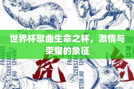 世界杯歌曲生命之杯，激情与荣耀的象征
