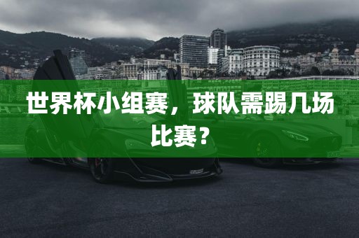 世界杯小组赛，球队需踢几场比赛？
