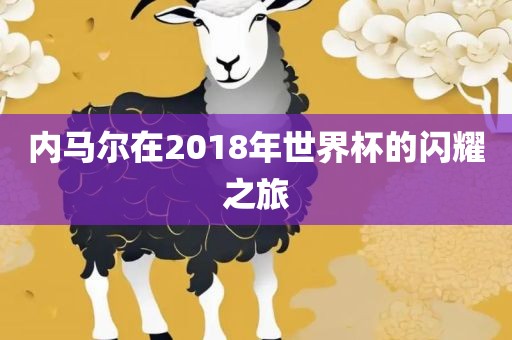 内马尔在2018年世界杯的闪耀之旅
