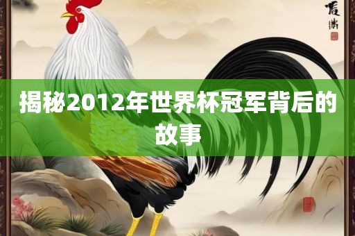 揭秘2012年世界杯冠军背后的故事