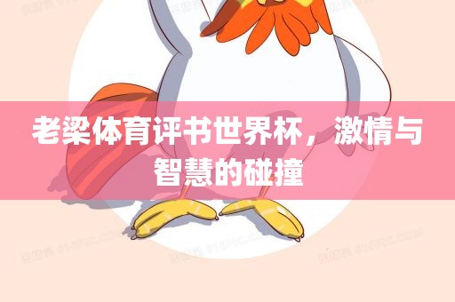 老梁体育评书世界杯，激情与智慧的碰撞