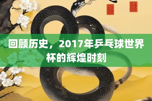 回顾历史，2017年乒乓球世界杯的辉煌时刻