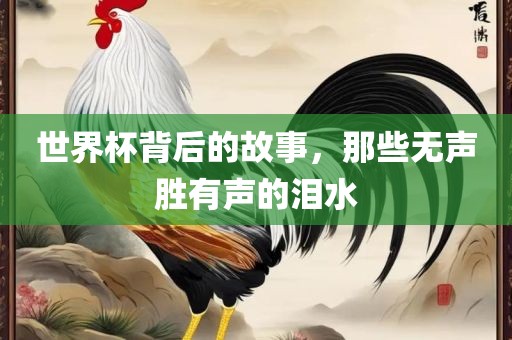 世界杯背后的故事，那些无声胜有声的泪水