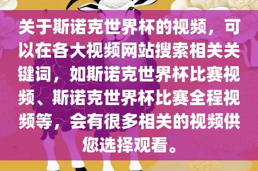 关于斯诺克世界杯的视频，可以在各大视频网站搜索相关关键词，如斯诺克世界杯比赛视频、斯诺克世界杯比赛全程视频等，会有很多相关的视频供您选择观看。