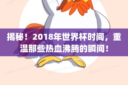 揭秘！2018年世界杯时间，重温那些热血沸腾的瞬间！