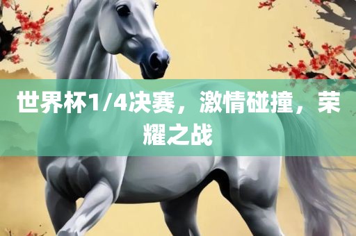 世界杯1/4决赛，激情碰撞，荣耀之战