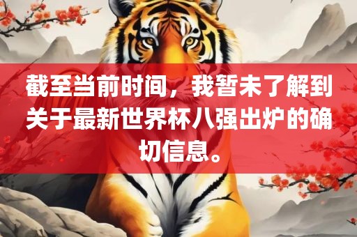 截至当前时间，我暂未了解到关于最新世界杯八强出炉的确切信息。