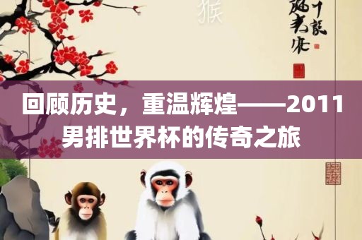 回顾历史，重温辉煌——2011男排世界杯的传奇之旅