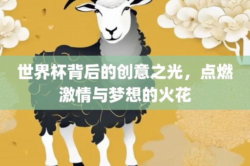 世界杯背后的创意之光，点燃激情与梦想的火花