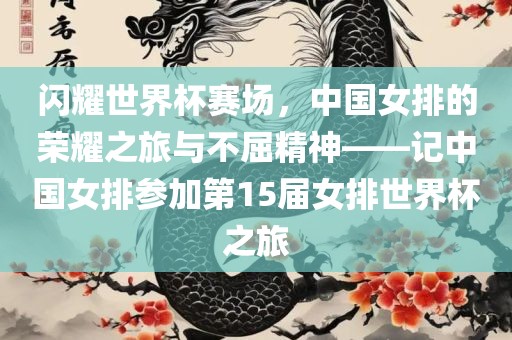 闪耀世界杯赛场，中国女排的荣耀之旅与不屈精神——记中国女排参加第15届女排世界杯之旅