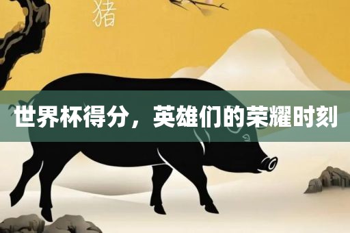 世界杯得分，英雄们的荣耀时刻