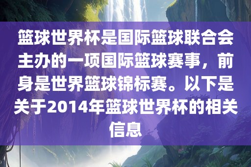 篮球世界杯是国际篮球联合会主办的一项国际篮球赛事，前身是世界篮球锦标赛。以下是关于2014年篮球世界杯的相关信息