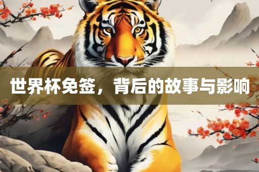 世界杯免签，背后的故事与影响