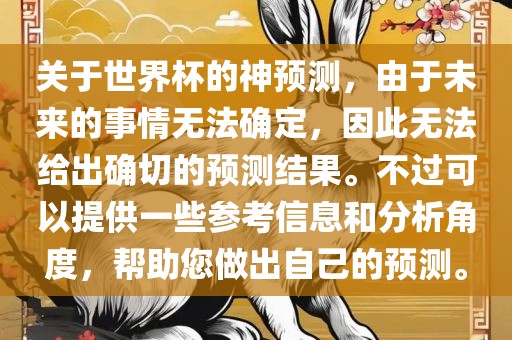 关于世界杯的神预测，由于未来的事情无法确定，因此无法给出确切的预测结果。不过可以提供一些参考信息和分析角度，帮助您做出自己的预测。