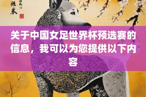 关于中国女足世界杯预选赛的信息，我可以为您提供以下内容