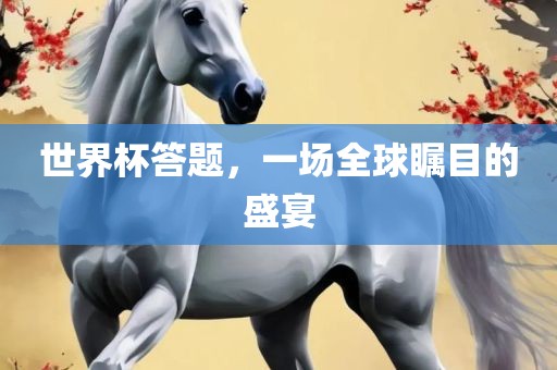 世界杯答题，一场全球瞩目的盛宴