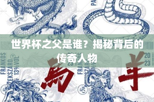 世界杯之父是谁？揭秘背后的传奇人物