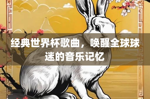经典世界杯歌曲，唤醒全球球迷的音乐记忆