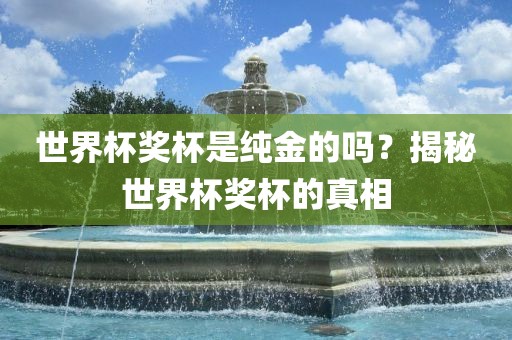 世界杯奖杯是纯金的吗？揭秘世界杯奖杯的真相