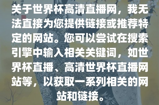 关于世界杯高清直播网，我无法直接为您提供链接或推荐特定的网站。您可以尝试在搜索引擎中输入相关关键词，如世界杯直播、高清世界杯直播网站等，以获取一系列相关的网站和链接。