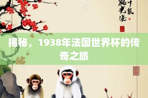 揭秘，1938年法国世界杯的传奇之旅